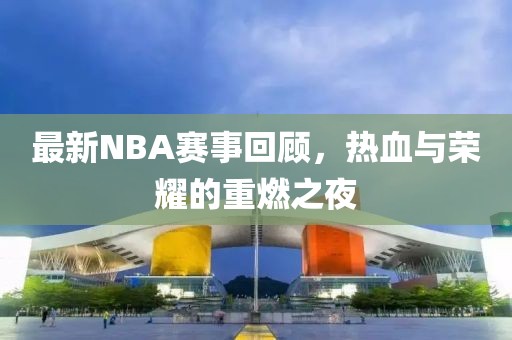 最新NBA賽事回顧，熱血與榮耀的重燃之夜