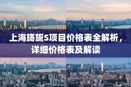 上海旖旎S項(xiàng)目?jī)r(jià)格表全解析，詳細(xì)價(jià)格表及解讀