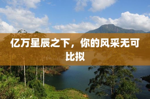 億萬星辰之下，你的風采無可比擬