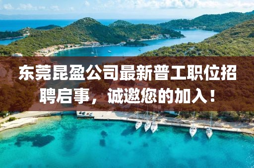 東莞昆盈公司最新普工職位招聘啟事，誠邀您的加入！