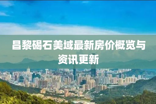 昌黎碣石美域最新房價概覽與資訊更新