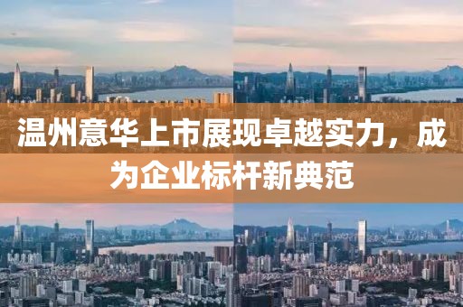 溫州意華上市展現(xiàn)卓越實力，成為企業(yè)標桿新典范