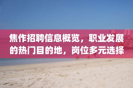 焦作招聘信息概覽，職業(yè)發(fā)展的熱門目的地，崗位多元選擇
