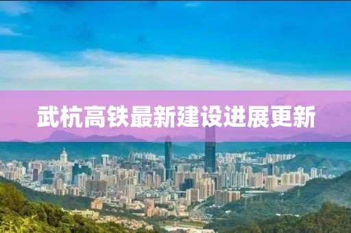 武杭高鐵最新建設進展更新