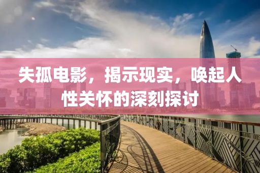 失孤電影，揭示現(xiàn)實(shí)，喚起人性關(guān)懷的深刻探討