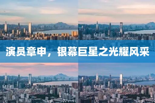 演員章申，銀幕巨星之光耀風(fēng)采
