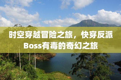 時(shí)空穿越冒險(xiǎn)之旅，快穿反派Boss有毒的奇幻之旅