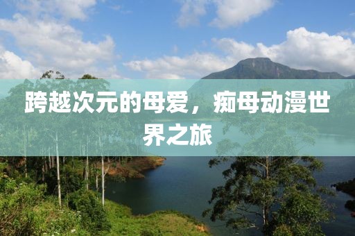 跨越次元的母愛，癡母動漫世界之旅