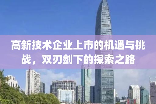 高新技術(shù)企業(yè)上市的機(jī)遇與挑戰(zhàn)，雙刃劍下的探索之路