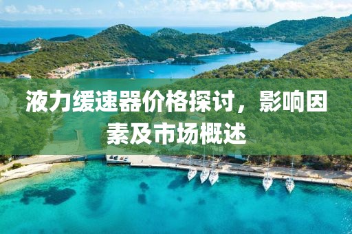 液力緩速器價格探討，影響因素及市場概述