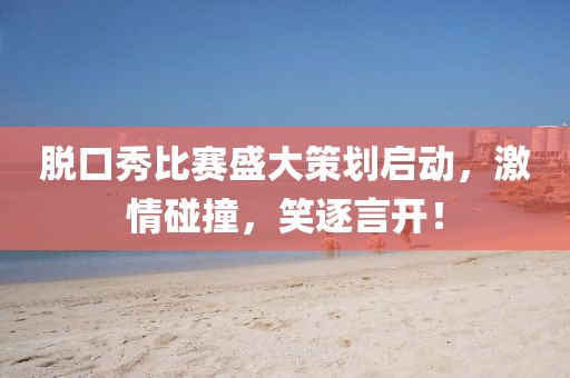 脫口秀比賽盛大策劃啟動(dòng)，激情碰撞，笑逐言開(kāi)！