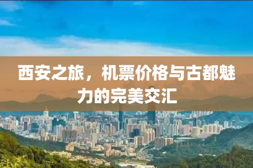 西安之旅，機(jī)票價(jià)格與古都魅力的完美交匯