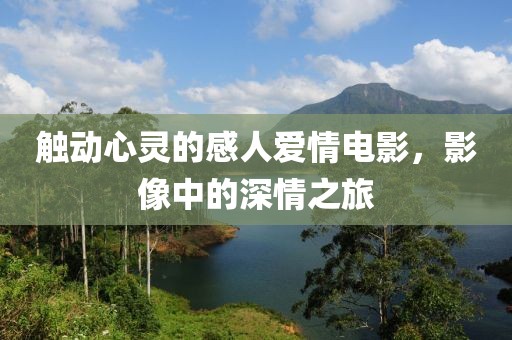 觸動心靈的感人愛情電影，影像中的深情之旅