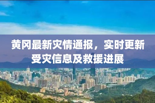 黃岡最新災(zāi)情通報(bào)，實(shí)時(shí)更新受災(zāi)信息及救援進(jìn)展