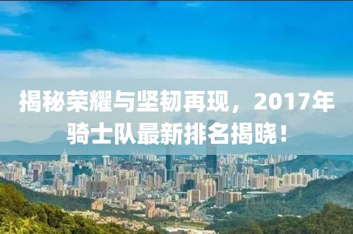 揭秘榮耀與堅(jiān)韌再現(xiàn)，2017年騎士隊(duì)最新排名揭曉！