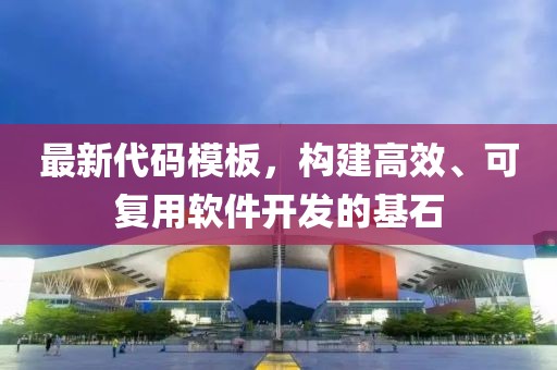 最新代碼模板，構(gòu)建高效、可復用軟件開發(fā)的基石