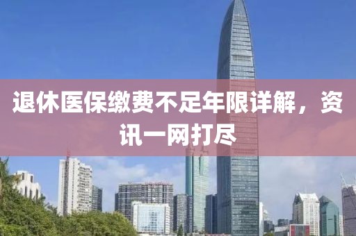 退休醫(yī)保繳費(fèi)不足年限詳解，資訊一網(wǎng)打盡