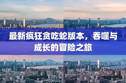 最新瘋狂貪吃蛇版本，吞噬與成長(zhǎng)的冒險(xiǎn)之旅