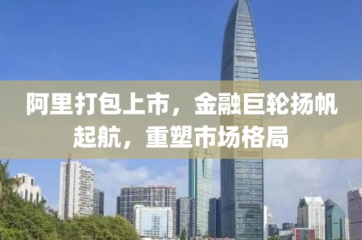 阿里打包上市，金融巨輪揚(yáng)帆起航，重塑市場格局