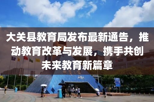 大關(guān)縣教育局發(fā)布最新通告，推動教育改革與發(fā)展，攜手共創(chuàng)未來教育新篇章