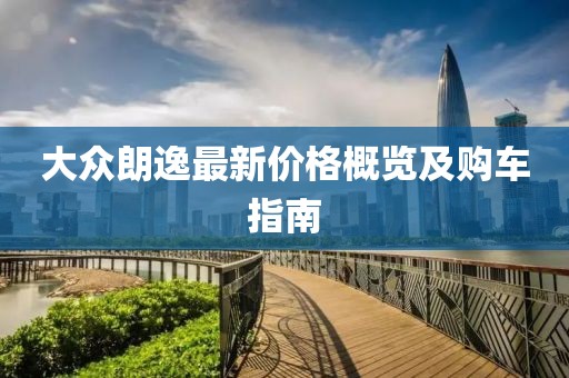 大眾朗逸最新價(jià)格概覽及購車指南