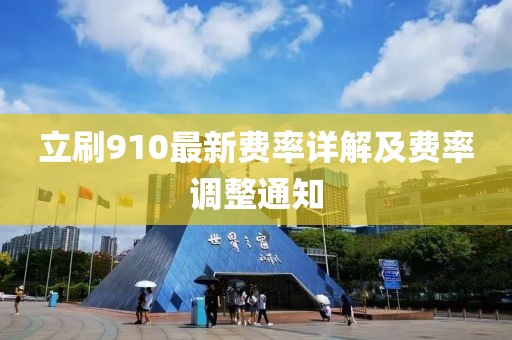 立刷910最新費(fèi)率詳解及費(fèi)率調(diào)整通知