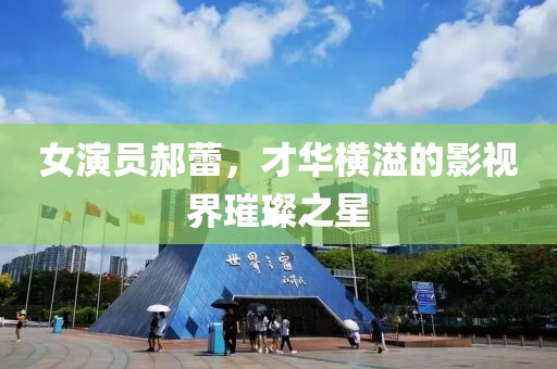 女演員郝蕾，才華橫溢的影視界璀璨之星