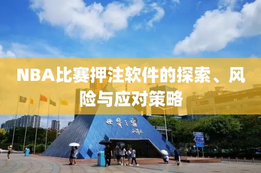NBA比賽押注軟件的探索、風(fēng)險(xiǎn)與應(yīng)對(duì)策略