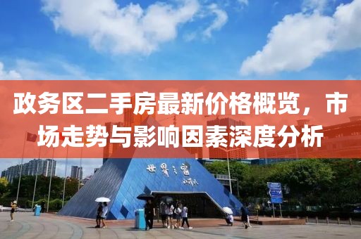政務(wù)區(qū)二手房最新價(jià)格概覽，市場(chǎng)走勢(shì)與影響因素深度分析