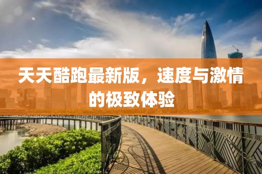 天天酷跑最新版，速度與激情的極致體驗