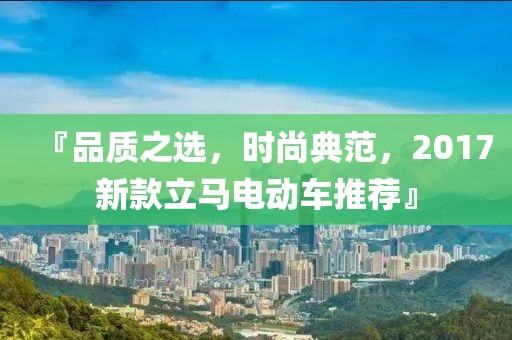 『品質(zhì)之選，時尚典范，2017新款立馬電動車推薦』