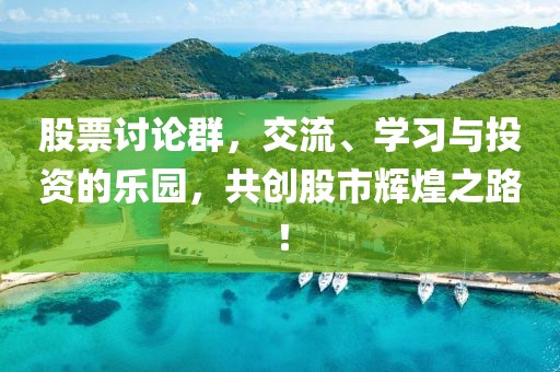 股票討論群，交流、學(xué)習(xí)與投資的樂園，共創(chuàng)股市輝煌之路！
