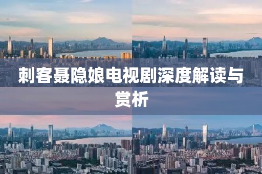 刺客聶隱娘電視劇深度解讀與賞析