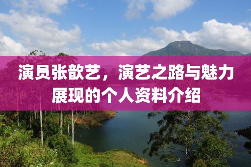 演員張歆藝，演藝之路與魅力展現(xiàn)的個(gè)人資料介紹