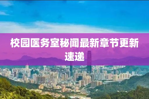 校園醫(yī)務(wù)室秘聞最新章節(jié)更新速遞