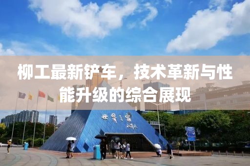 柳工最新鏟車，技術革新與性能升級的綜合展現