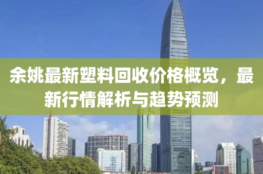 余姚最新塑料回收價格概覽，最新行情解析與趨勢預(yù)測