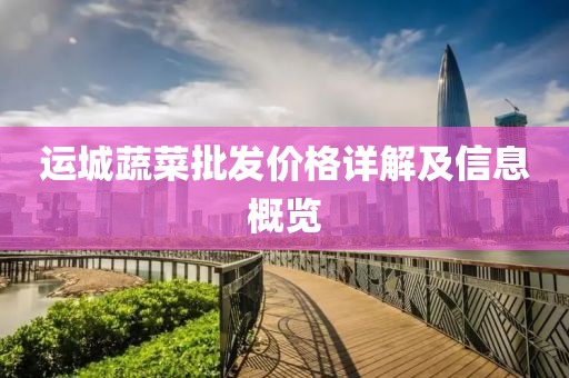 運(yùn)城蔬菜批發(fā)價(jià)格詳解及信息概覽