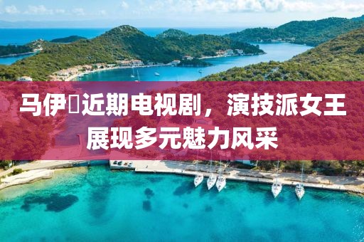 馬伊琍近期電視劇，演技派女王展現(xiàn)多元魅力風(fēng)采