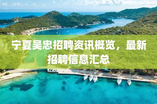 寧夏吳忠招聘資訊概覽，最新招聘信息匯總
