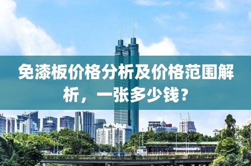 免漆板價(jià)格分析及價(jià)格范圍解析，一張多少錢？