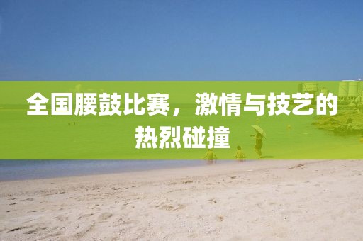 全國腰鼓比賽，激情與技藝的熱烈碰撞