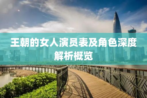 王朝的女人演員表及角色深度解析概覽