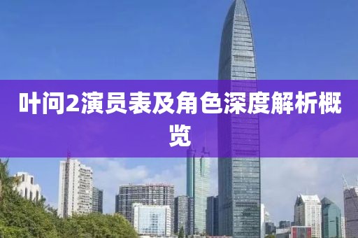 葉問2演員表及角色深度解析概覽