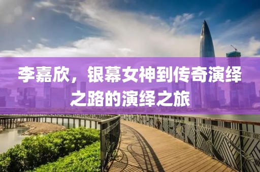 李嘉欣，銀幕女神到傳奇演繹之路的演繹之旅
