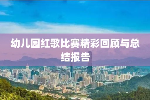 幼兒園紅歌比賽精彩回顧與總結(jié)報(bào)告
