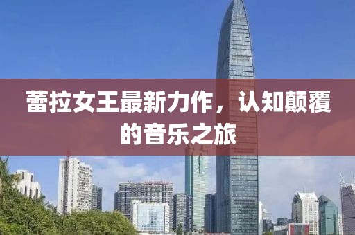 蕾拉女王最新力作，認(rèn)知顛覆的音樂(lè)之旅