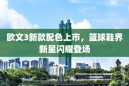歐文3新款配色上市，籃球鞋界新星閃耀登場