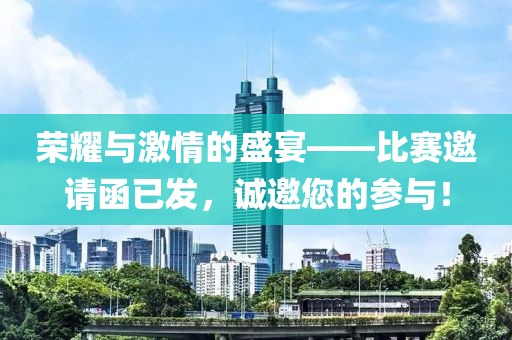 榮耀與激情的盛宴——比賽邀請函已發(fā)，誠邀您的參與！