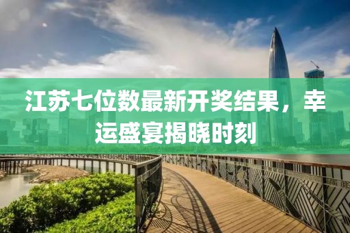 江蘇七位數(shù)最新開獎結(jié)果，幸運盛宴揭曉時刻